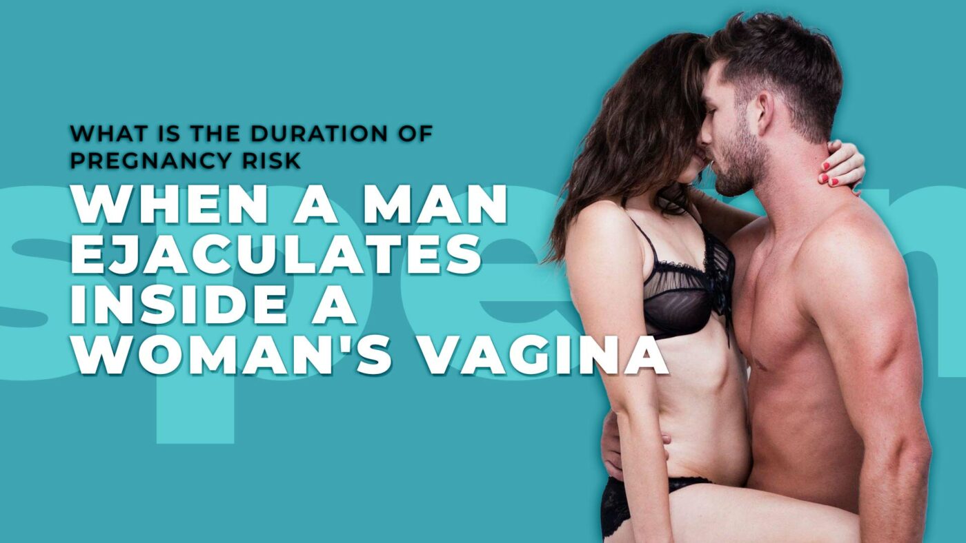  What is the duration of pregnancy risk when a man ejaculates inside a woman's vagina